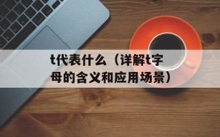 t代表什么（详解t字母的含义和应用场景）
