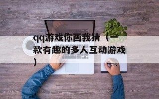 qq游戏你画我猜（一款有趣的多人互动游戏）