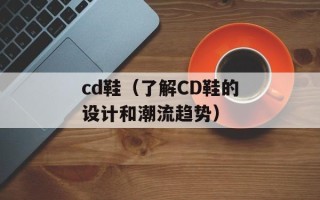 cd鞋（了解CD鞋的设计和潮流趋势）