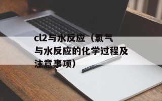 cl2与水反应（氯气与水反应的化学过程及注意事项）
