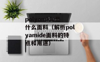 polyamide是什么面料（解析polyamide面料的特点和用途）