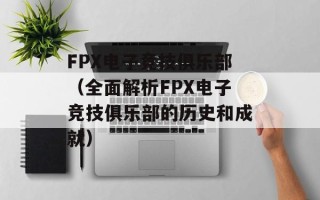 FPX电子竞技俱乐部（全面解析FPX电子竞技俱乐部的历史和成就）