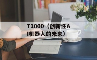 T1000（创新性AI机器人的未来）