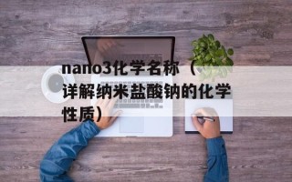 nano3化学名称（详解纳米盐酸钠的化学性质）