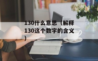 130什么意思（解释130这个数字的含义）