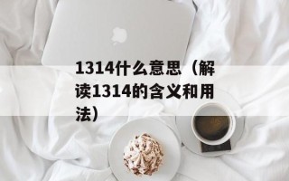 1314什么意思（解读1314的含义和用法）