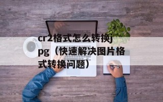 cr2格式怎么转换jpg（快速解决图片格式转换问题）