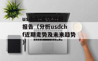 usdchf走势分析报告（分析usdchf近期走势及未来趋势）