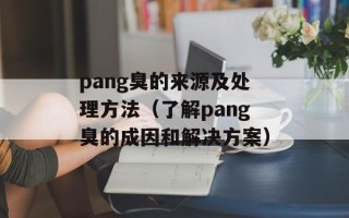 pang臭的来源及处理方法（了解pang臭的成因和解决方案）