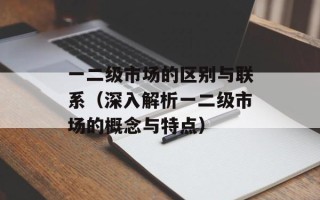 一二级市场的区别与联系（深入解析一二级市场的概念与特点）