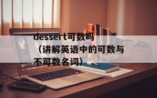 dessert可数吗（讲解英语中的可数与不可数名词）