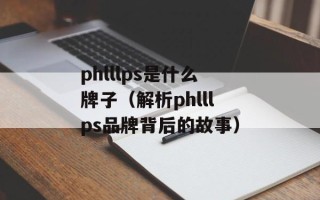 phlllps是什么牌子（解析phlllps品牌背后的故事）