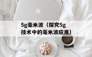 5g毫米波（探究5g技术中的毫米波应用）