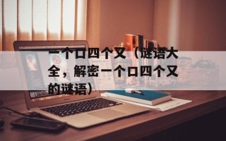 一个口四个又（谜语大全，解密一个口四个又的谜语）