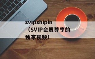 svipshipin（SVIP会员尊享的独家视频）