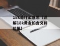 18k是什么意思（详解18k黄金的含义和价值）