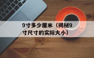 9寸多少厘米（揭秘9寸尺寸的实际大小）