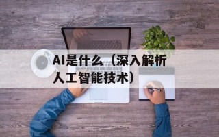 AI是什么（深入解析人工智能技术）