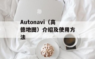 Autonavi（高德地图）介绍及使用方法