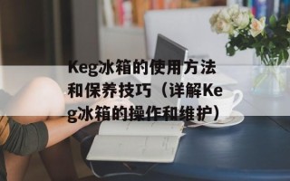 Keg冰箱的使用方法和保养技巧（详解Keg冰箱的操作和维护）