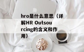 hro是什么意思（详解HR Outsourcing的含义和作用）