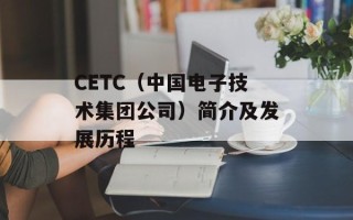 CETC（中国电子技术集团公司）简介及发展历程