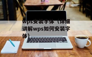 wps安装字体（详细讲解wps如何安装字体）