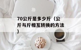 70公斤是多少斤（公斤与斤相互转换的方法）