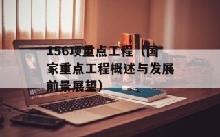 156项重点工程（国家重点工程概述与发展前景展望）