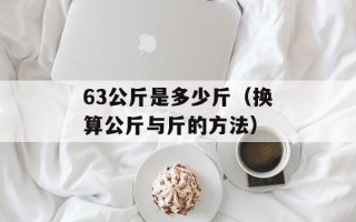 63公斤是多少斤（换算公斤与斤的方法）