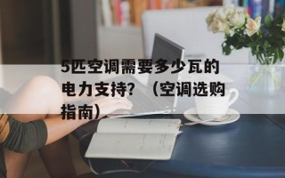 5匹空调需要多少瓦的电力支持？（空调选购指南）