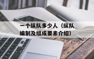 一个纵队多少人（纵队编制及组成要素介绍）