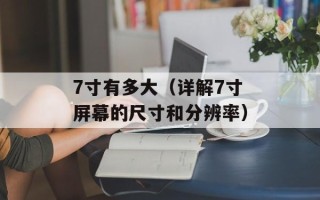 7寸有多大（详解7寸屏幕的尺寸和分辨率）