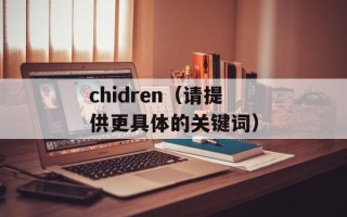 chidren（请提供更具体的关键词）