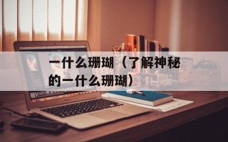 一什么珊瑚（了解神秘的一什么珊瑚）