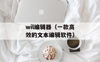 wil编辑器（一款高效的文本编辑软件）