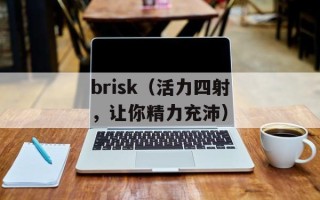 brisk（活力四射，让你精力充沛）