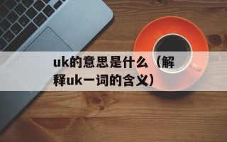 uk的意思是什么（解释uk一词的含义）