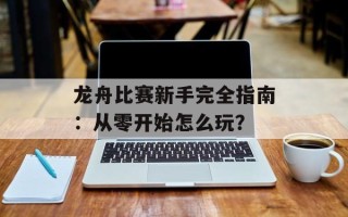 龙舟比赛新手完全指南：从零开始怎么玩？