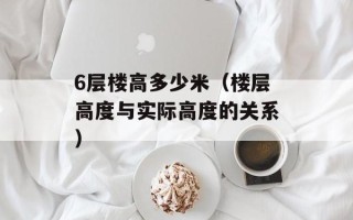 6层楼高多少米（楼层高度与实际高度的关系）