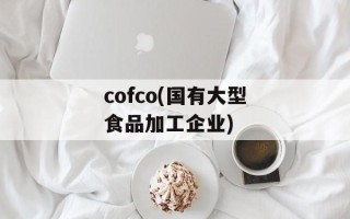 cofco(国有大型食品加工企业)