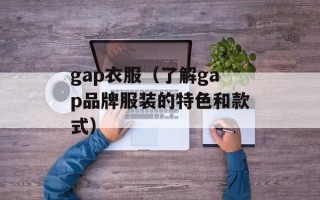 gap衣服（了解gap品牌服装的特色和款式）