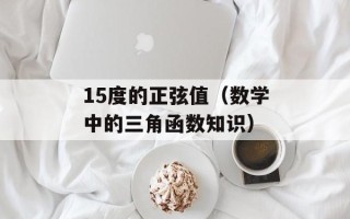 15度的正弦值（数学中的三角函数知识）