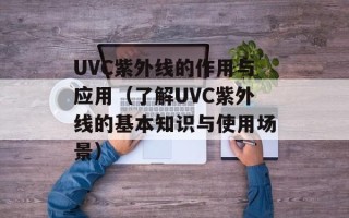 UVC紫外线的作用与应用（了解UVC紫外线的基本知识与使用场景）