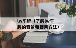 lw车牌（了解lw车牌的背景和使用方法）