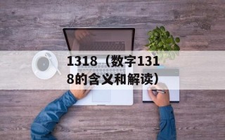 1318（数字1318的含义和解读）