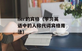 her的宾格（学习英语中的人称代词宾格用法）