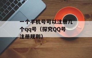 一个手机号可以注册几个qq号（探究QQ号注册规则）