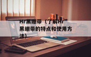 Hr黑绷带（了解Hr黑绷带的特点和使用方法）