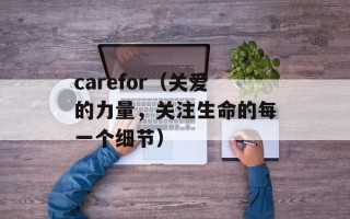 carefor（关爱的力量，关注生命的每一个细节）